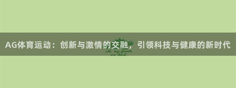 3377体育(中国)官方网站：AG体育运动：创新与激情的交融，引领科技与健康的新时代